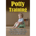 Potty Training: The ultimate guide to potty training your child fast and effectively!