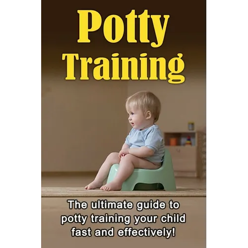 Potty Training: The ultimate guide to potty training your child fast and effectively!