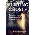 Hunting Ghosts: A Paranormal Investigator's Guide