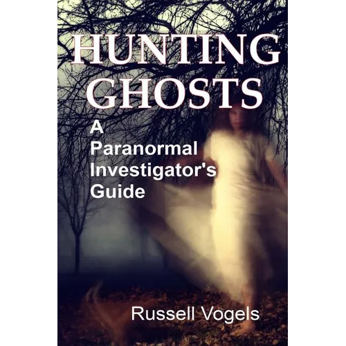 Hunting Ghosts: A Paranormal Investigator's Guide