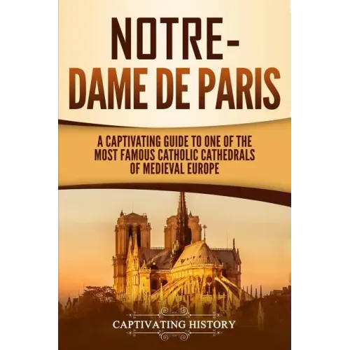 Notre-Dame de Paris: A Captivating Guide to One of the Most Famous Catholic Cathedrals of Medieval Europe