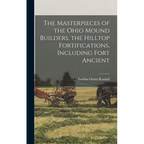 The Masterpieces of the Ohio Mound Builders, the Hilltop Fortifications, Including Fort Ancient - Hardcover