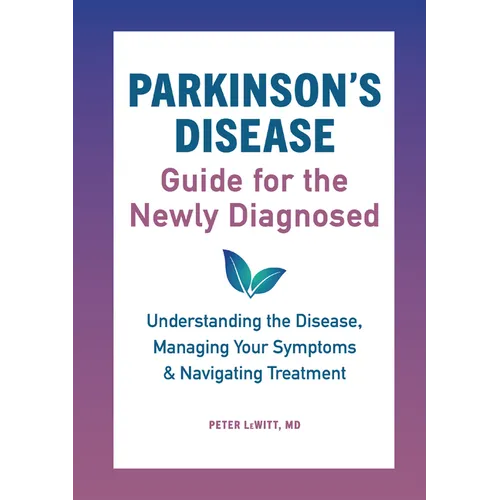 Parkinson's Disease Guide for the Newly Diagnosed: Understanding the Disease, Managing Your Symptoms, and Navigating Treatment