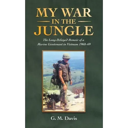 My War in the Jungle: The Long-Delayed Memoir of a Marine Lieutenant in Vietnam 1968-69