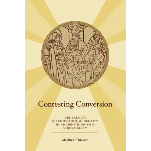 Contesting Conversion: Genealogy, Circumcision, and Identity in Ancient Judaism and Christianity