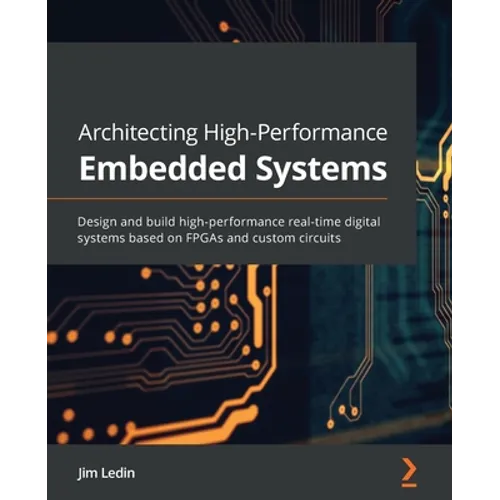 Architecting High-Performance Embedded Systems: Design and build high-performance real-time digital systems based on FPGAs and custom circuits