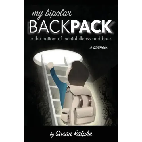 My Bipolar Backpack, a Memoir: To the Bottom of Mental Illness and Back