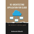 Re-Architecting Application for Cloud: An Architect's reference guide