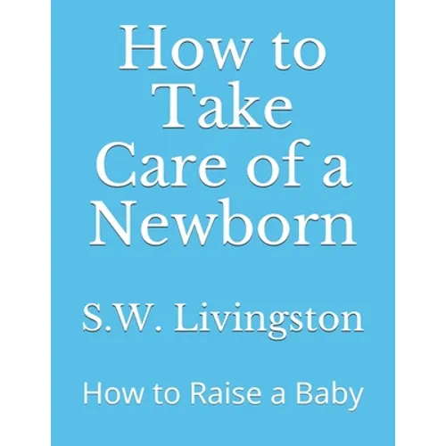 How to Take Care of a Newborn: How to Raise a Baby