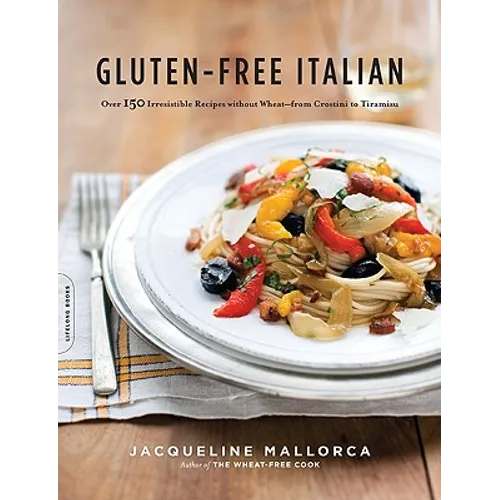 Gluten-Free Italian: Over 150 Irresistible Recipes Without Wheat -- From Crostini to Tiramisu