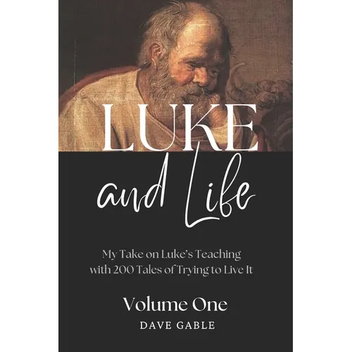 LUKE AND LIFE Volume 1: My Take on Luke's Teaching with 200 Tales of Trying to Live It!
