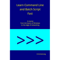 Learn Command Line and Batch Script Fast: A course from the basics of Windows to the edge of networking