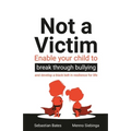 Not a Victim: Enable Your Child to Break Through Bullying and Develop a Black Belt in Resilience for Life