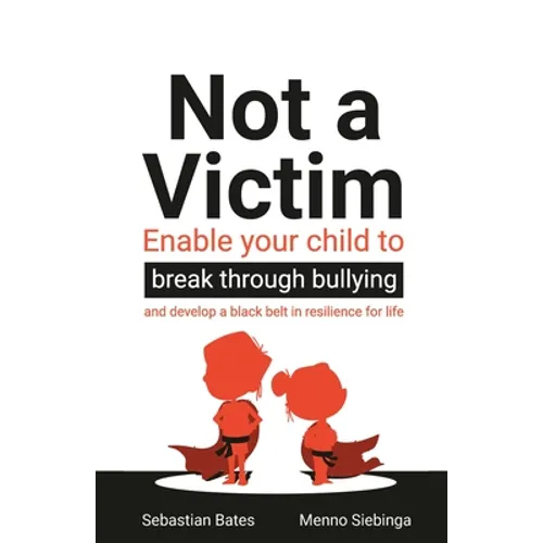 Not a Victim: Enable Your Child to Break Through Bullying and Develop a Black Belt in Resilience for Life