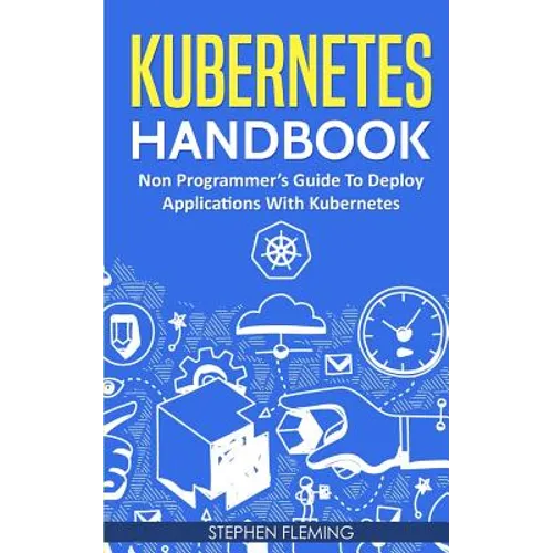 Kubernetes Handbook: Non-Programmer's Guide To Deploy Applications With Kubernetes