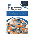 C# Programming for Beginners: A Step-by-Step Guide to Learning C# and Building Windows Applications
