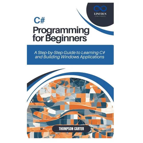 C# Programming for Beginners: A Step-by-Step Guide to Learning C# and Building Windows Applications