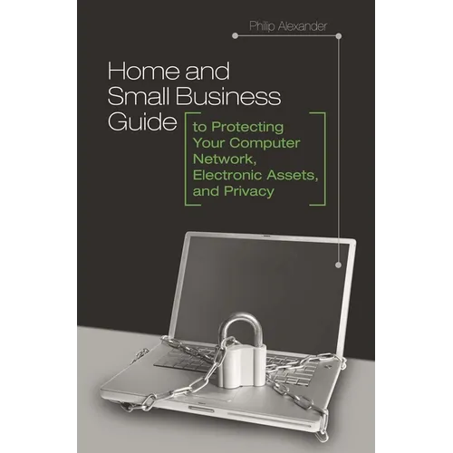 Home and Small Business Guide to Protecting Your Computer Network, Electronic Assets, and Privacy