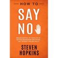 How to Say No: Regain Control of Your Life by Setting Boundaries and Saying "No" Without Feeling Guilty
