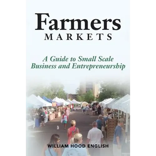 Farmers Markets: A Guide to Small Scale Business And Entrepreneurship