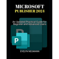 Microsoft Publisher 2024: An Updated Practical Guide for Beginner and Advanced Users