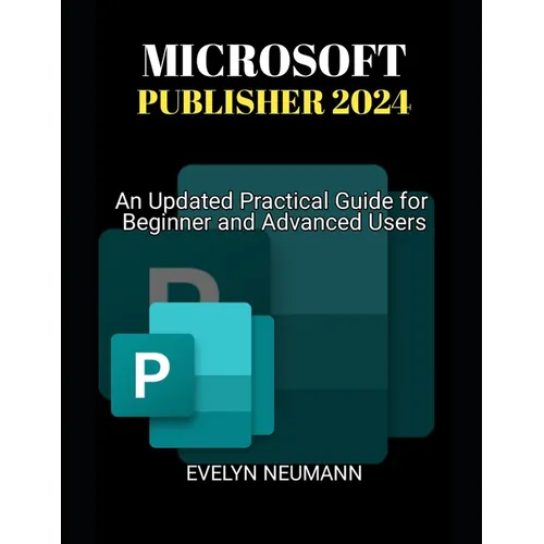 Microsoft Publisher 2024: An Updated Practical Guide for Beginner and Advanced Users