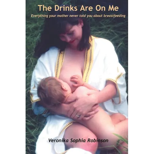 The Drinks Are on Me Everything Your Mother Never Told You about Breastfeeding