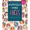 Drawing and Painting Expressive Little Faces: Step-By-Step Techniques for Creating People and Portraits with Personality--Explore Watercolors, Inks, M