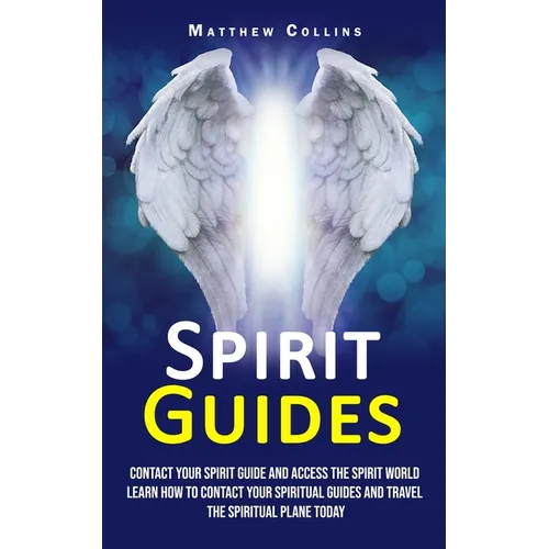 Spirit Guides: Contact Your Spirit Guide and Access the Spirit World (Learn How to Contact Your Spiritual Guides and Travel the Spiritual Plane Today)