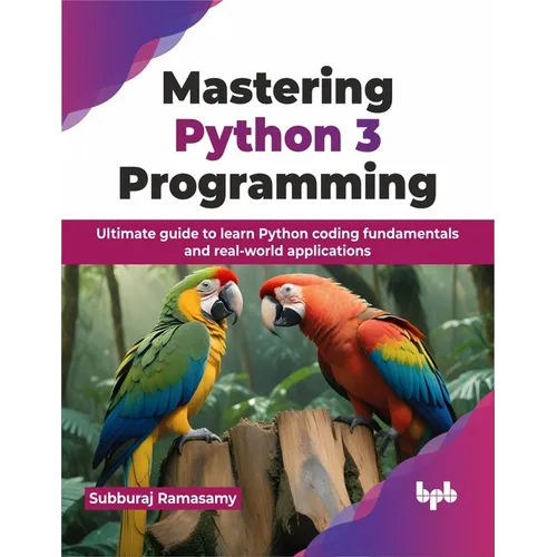 Mastering Python 3 Programming: Ultimate Guide to Learn Python Coding Fundamentals and Real-World Applications