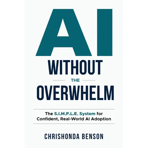 AI Without the Overwhelm: The S.I.M.P.L.E System for Confident, Real-World AI Adoption