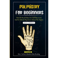 Palmistry for Beginners: How to read palms for self discovery and to unlock the secret about the future