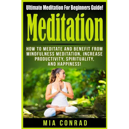 Meditation: Ultimate Meditation For Beginners Guide: How To Meditate And Benefit From Mindfulness Meditation, Increase Productivit
