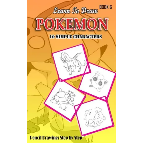 Learn To Draw Pokemon - 10 Simple Characters: Pencil Drawing Step By Step Book 6: Pencil Drawing Ideas for Absolute Beginners