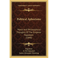 Political Aphorisms: Moral And Philosophical Thoughts Of The Emperor Napoleon (1848)