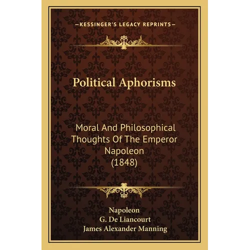 Political Aphorisms: Moral And Philosophical Thoughts Of The Emperor Napoleon (1848)