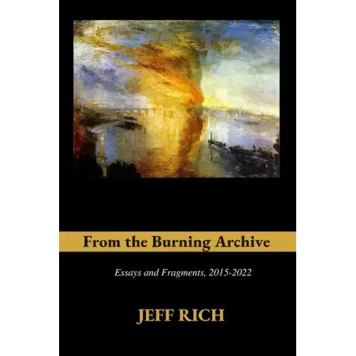 From the Burning Archive: Essays and Fragments, 2015-2021