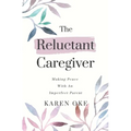 The Reluctant Caregiver: Making Peace With an Imperfect Parent