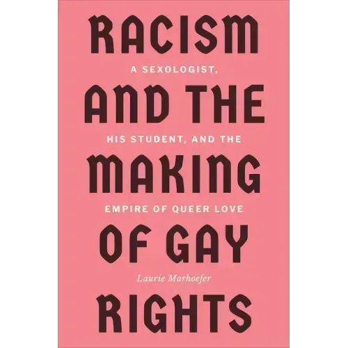 Racism and the Making of Gay Rights: A Sexologist, His Student, and the Empire of Queer Love