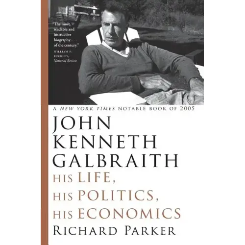 John Kenneth Galbraith: His Life, His Politics, His Economics