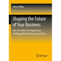 Shaping the Future of Your Business: How to Enable Your Organisation to Manage Market Changes and Crises