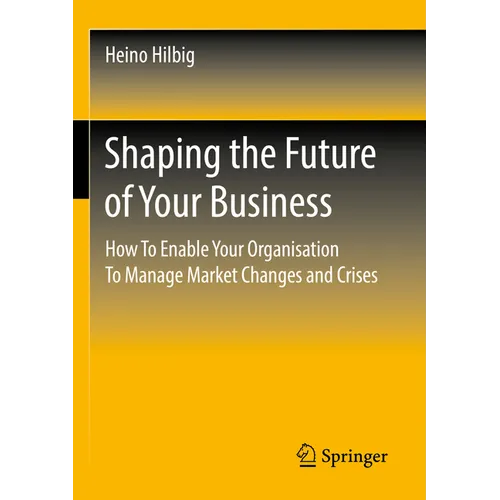 Shaping the Future of Your Business: How to Enable Your Organisation to Manage Market Changes and Crises