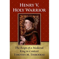 Henry V, Holy Warrior: The Reign of a Medieval King in Context