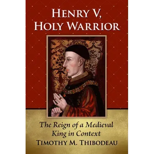 Henry V, Holy Warrior: The Reign of a Medieval King in Context