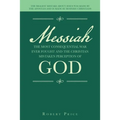 Messiah the Most Consequential War Ever Fought and the Christian Mistaken Perception of God: The Biggest Mistake About Jesus Was Made by the Apostles