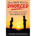 How Not to Get Divorced: But Have a Happy Marriage