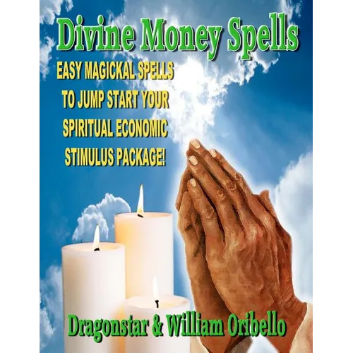 Divine Money Spells: Easy Magickal Spells To Jump Start Your Spiritual Economic Stimulus Package
