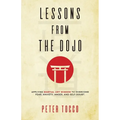 Lessons From The Dojo: Applying Martial Art Wisdom to Overcome Fear, Anxiety, Anger, and Self-Doubt