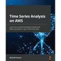 Time Series Analysis on AWS: Learn how to build forecasting models and detect anomalies in your time series data
