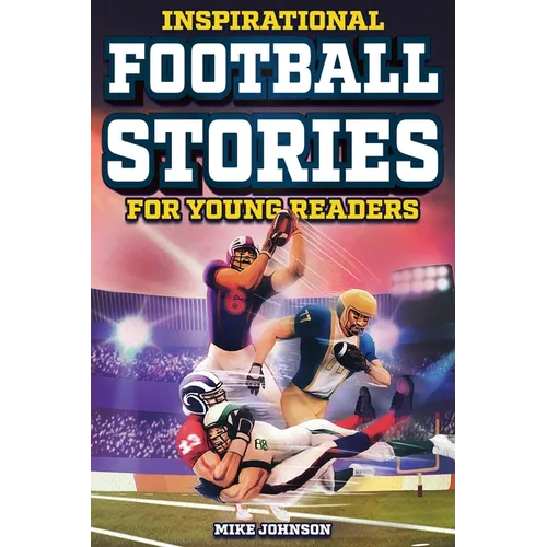 Inspirational Football Stories for Young Readers: 12 Unbelievable True Tales to Inspire and Amaze Young Football Lovers